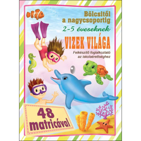 Bölcsitől a nagycsoportig - Vizek világa felkészítő foglalkoztató az iskolaérettséghez 48 matricával