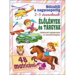 Bölcsitől a nagycsoportig - Élőlények és tárgyak felkészítő foglalkoztató az iskolaérettséghez 48 matricával